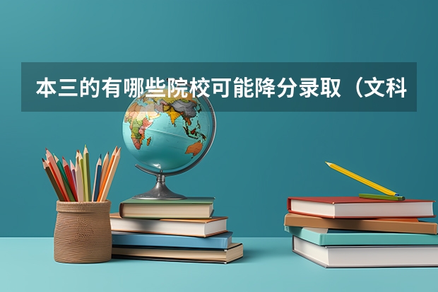 本三的有哪些院校可能降分录取（文科）   我的成绩差本三线一点点