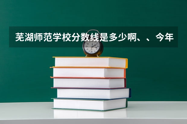 芜湖师范学校分数线是多少啊、、今年的……没到400能不能去学幼师啊