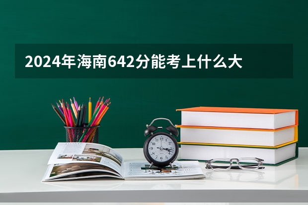 2024年海南642分能考上什么大学？