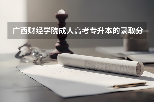 广西财经学院成人高考专升本的录取分数线是多少分?