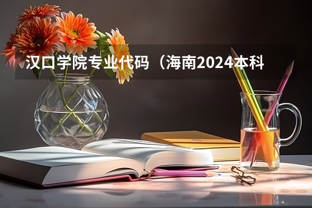 汉口学院专业代码（海南2024本科普通批院校专业组征集志愿投档线公布（含民族班和预科班））