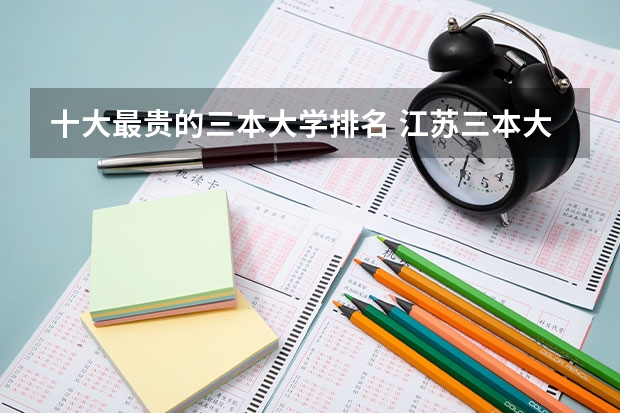 十大最贵的三本大学排名 江苏三本大学排名