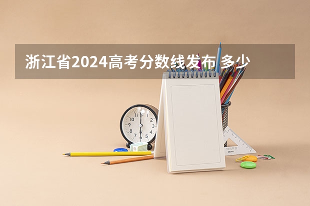 浙江省2024高考分数线发布 多少分能上一本