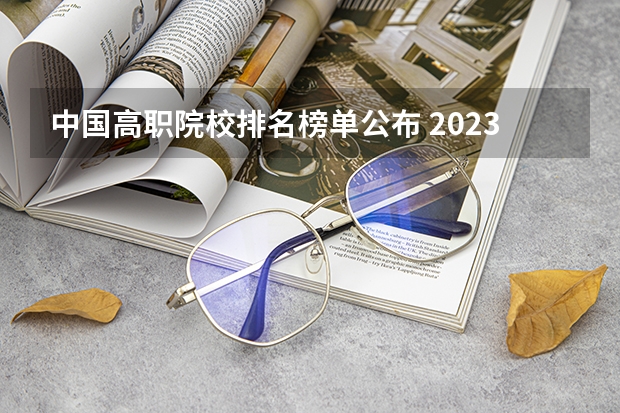 中国高职院校排名榜单公布 2023abc大学排行榜