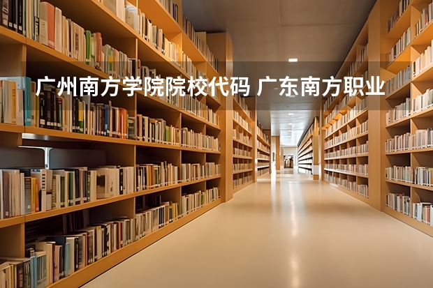 广州南方学院院校代码 广东南方职业学院真的甘差？？