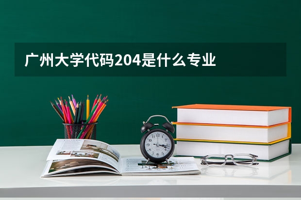 广州大学代码204是什么专业