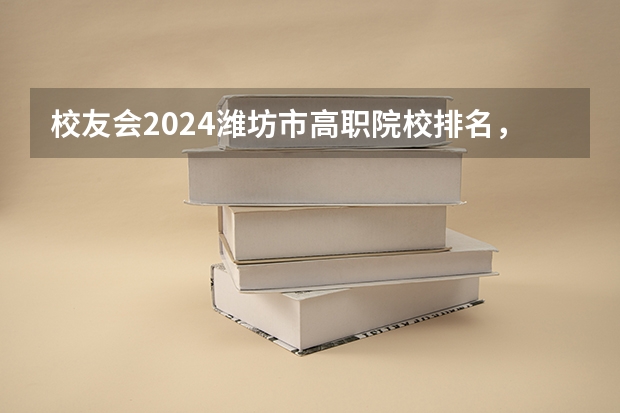 校友会2024潍坊市高职院校排名，山东科技职业学院前三（校友会2024中国独立学院分级与分层排名，四川大学锦江学院等第一）