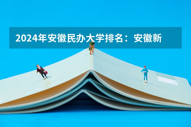 2024年安徽民办大学排名：安徽新华学院、安徽信息工程学院前二（安徽民办大学本科排名）