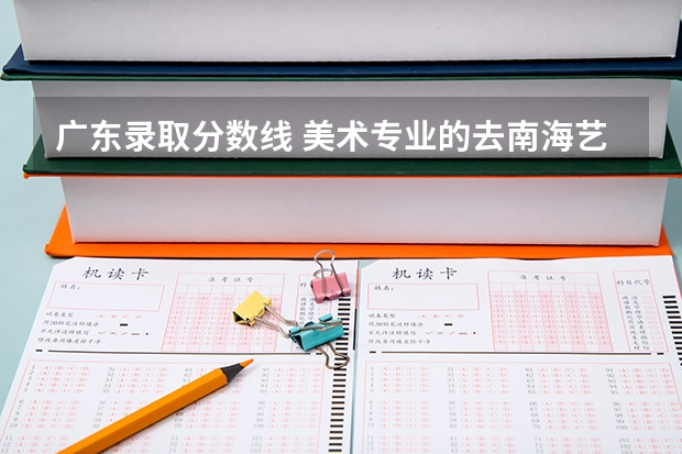 广东录取分数线 美术专业的去南海艺术高中和九江中学哪间学校好？