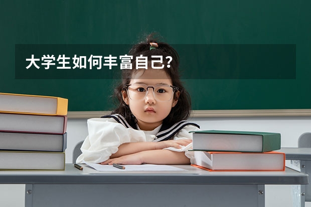 大学生如何丰富自己？