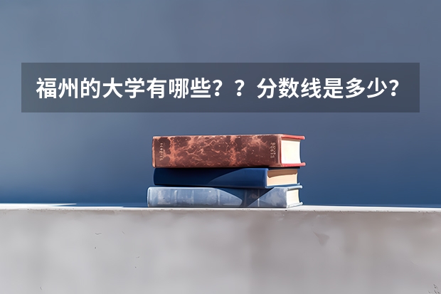 福州的大学有哪些？？分数线是多少？？