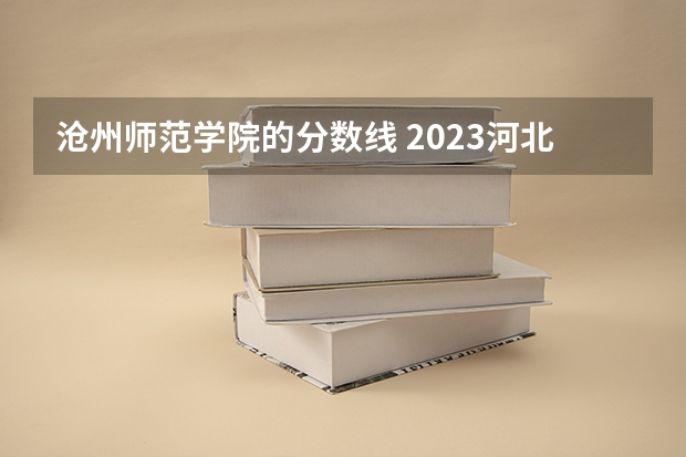 沧州师范学院的分数线 2023河北二本大学排名及录取分数线