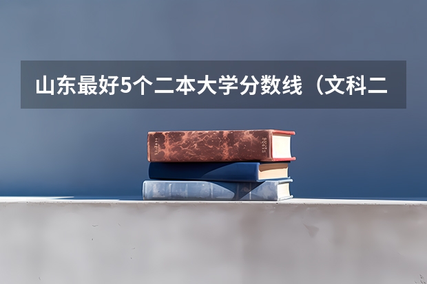 山东最好5个二本大学分数线（文科二本师范大学排名及分数线）