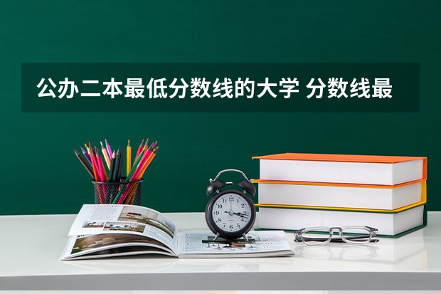 公办二本最低分数线的大学 分数线最低的二本大学推荐院校