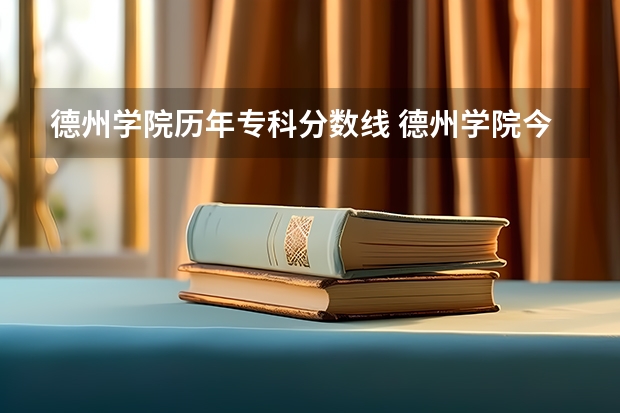 德州学院历年专科分数线 德州学院今年专科分数线德州职业技术学院分数线