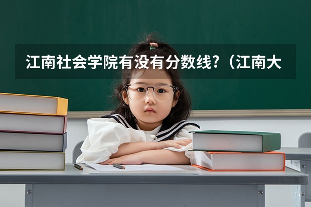 江南社会学院有没有分数线?（江南大学2023录取分数线）