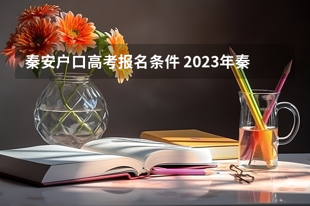 秦安户口高考报名条件 2023年秦安一中高考公交路线？