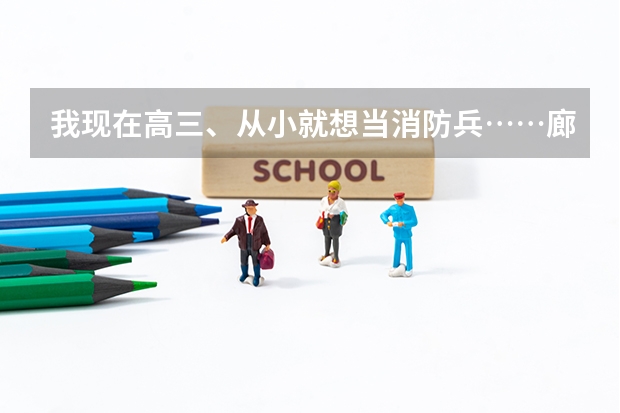 我现在高三、从小就想当消防兵……廊坊武警学院是一本院校？？？录取分数线大概是多少啊