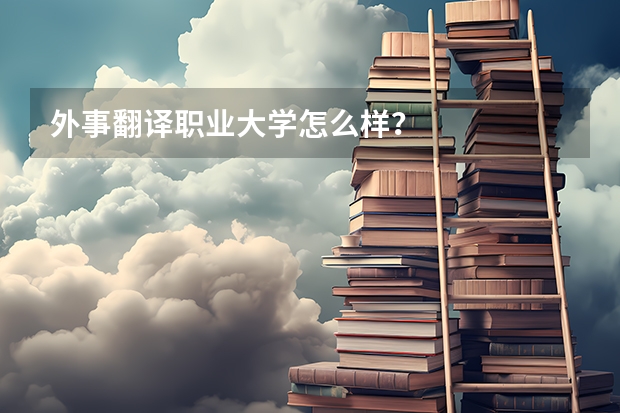 外事翻译职业大学怎么样？