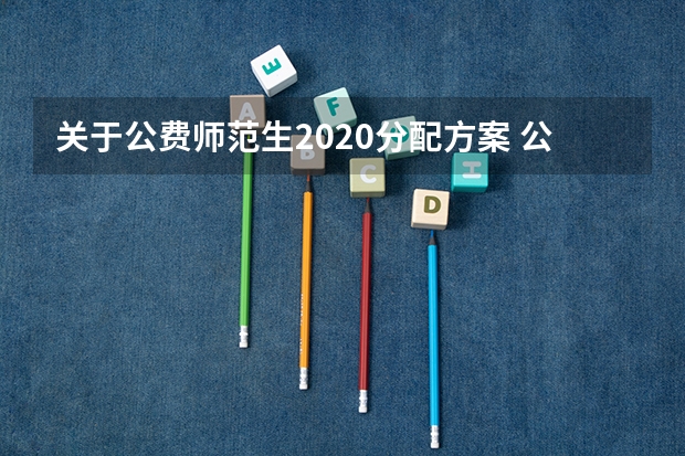 关于公费师范生2020分配方案 公费师范生招生计划