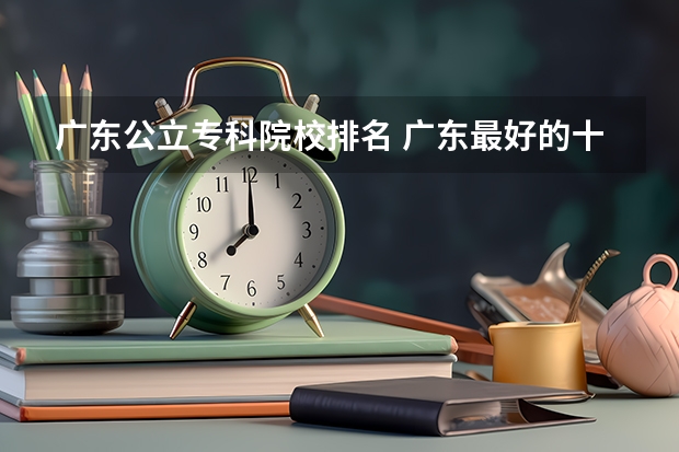 广东公立专科院校排名 广东最好的十大专科学校