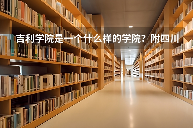 吉利学院是一个什么样的学院？附四川成都吉利学院录取分数线