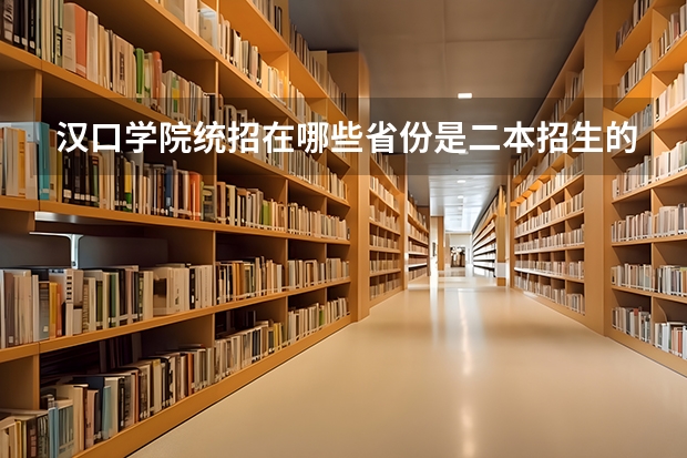 汉口学院统招在哪些省份是二本招生的？有具体详细的吗？