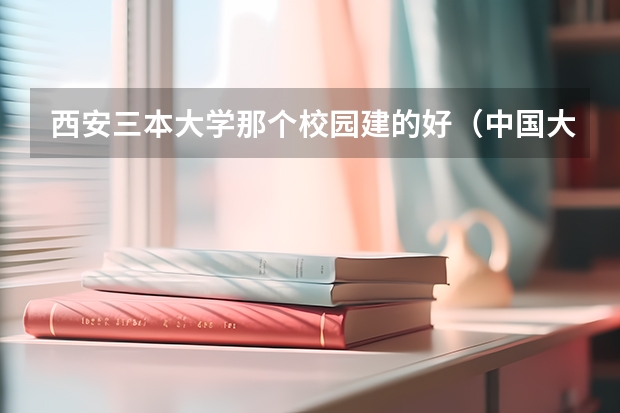 西安三本大学那个校园建的好（中国大学的建筑学排名是怎样的？）