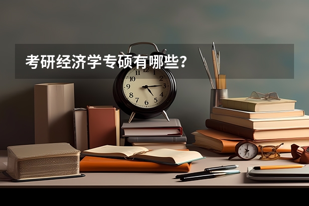 考研经济学专硕有哪些？