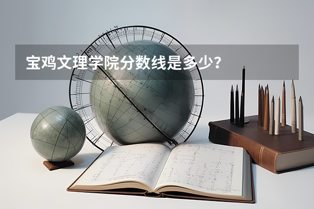 宝鸡文理学院分数线是多少？