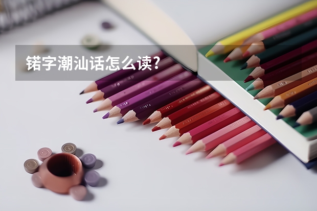 锘字潮汕话怎么读?