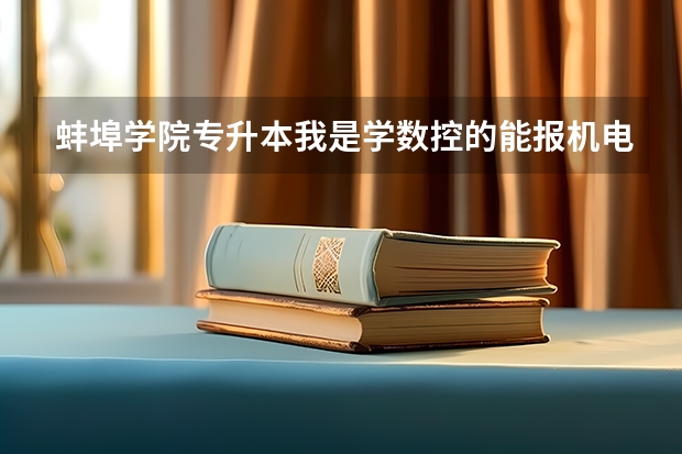 蚌埠学院专升本我是学数控的能报机电一体化吗？如果能的话要考哪些科目？急急急！！！！