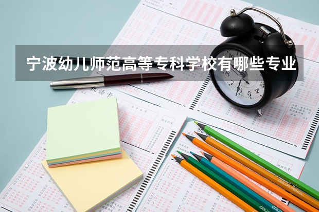 宁波幼儿师范高等专科学校有哪些专业？