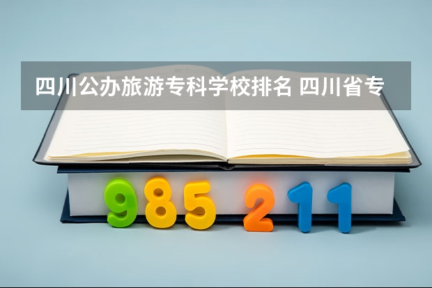 四川公办旅游专科学校排名 四川省专科院校排名