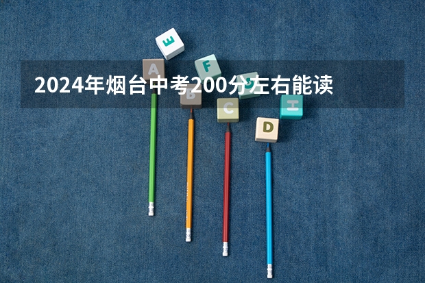 2024年烟台中考200分左右能读普高吗