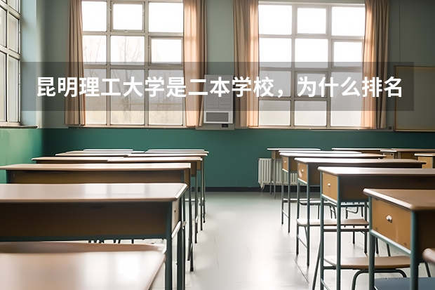 昆明理工大学是二本学校，为什么排名比很多一本甚至几个211大学靠前呢？到底昆大怎么样啊？