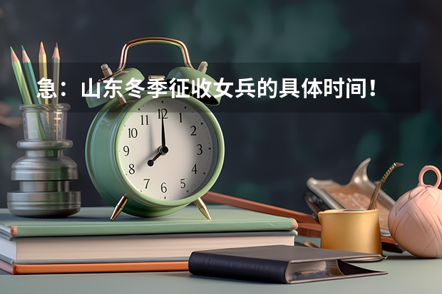 急：山东冬季征收女兵的具体时间！ 是征义务兵？应征去了做什么呢？万分感谢！！