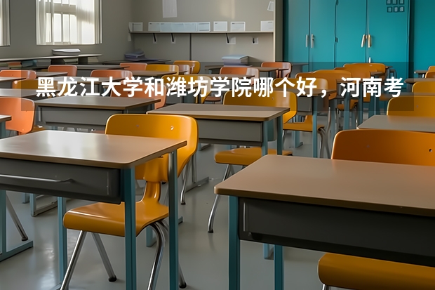 黑龙江大学和潍坊学院哪个好，河南考生