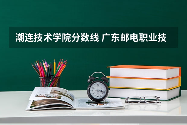 潮连技术学院分数线 广东邮电职业技术学院是公办还是民办