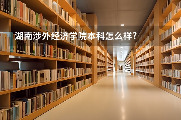 湖南涉外经济学院本科怎么样?