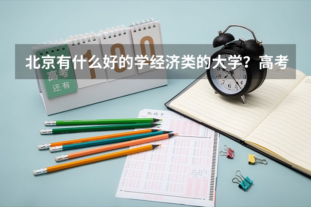 北京有什么好的学经济类的大学？高考在天津要多少分？