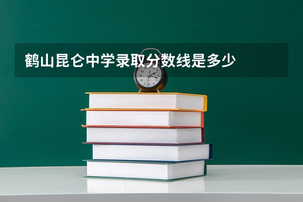 鹤山昆仑中学录取分数线是多少