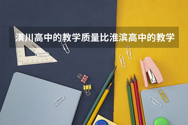 潢川高中的教学质量比淮滨高中的教学质量好吗