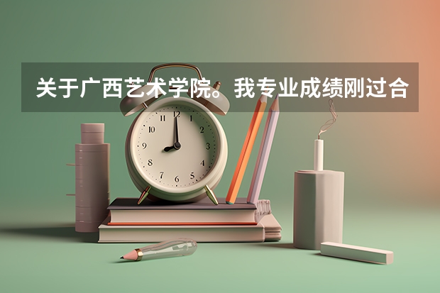 关于广西艺术学院。我专业成绩刚过合格线一分。有希望进广艺么？他是怎么录取的？