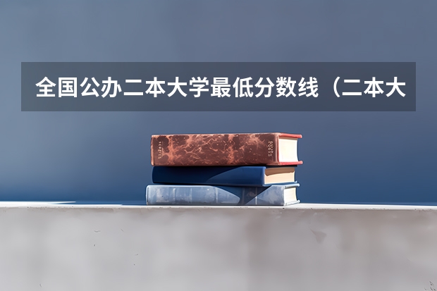 全国公办二本大学最低分数线（二本大学排名及分数线）