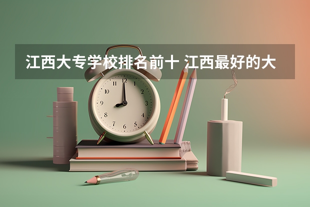 江西大专学校排名前十 江西最好的大学是哪所大学