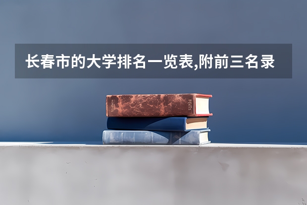 长春市的大学排名一览表,附前三名录取分数线 吉林省专科学校排行榜