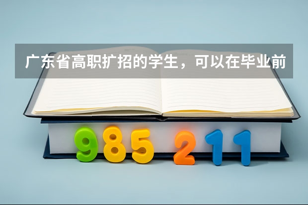 广东省高职扩招的学生，可以在毕业前报考专升本考试吗？