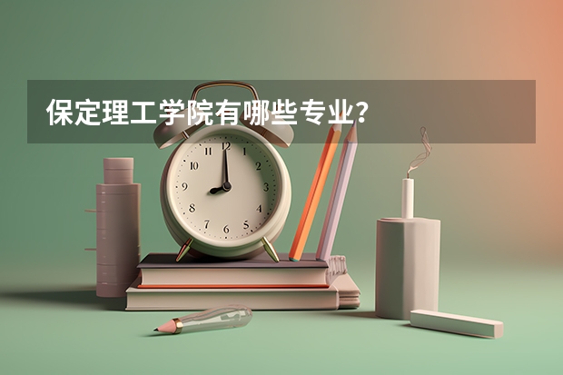 保定理工学院有哪些专业？