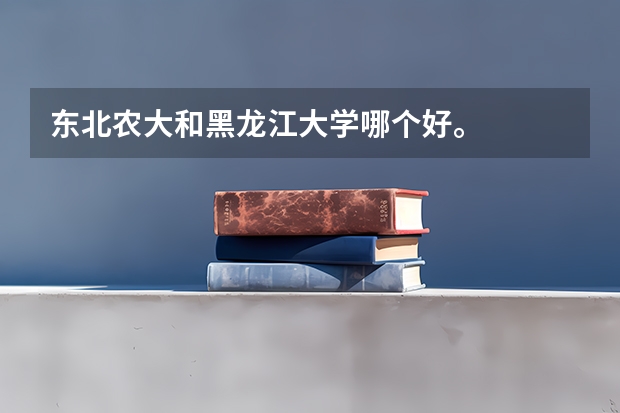 东北农大和黑龙江大学哪个好。